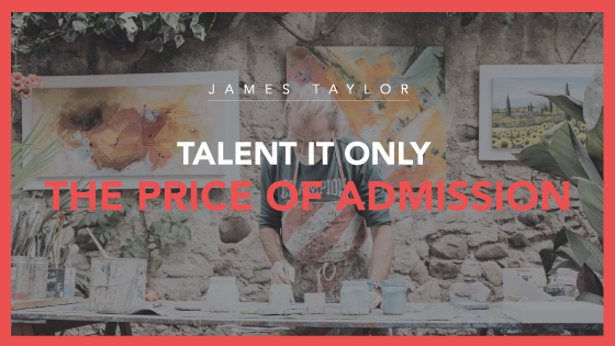 Talent Is Only The Price Of Admission